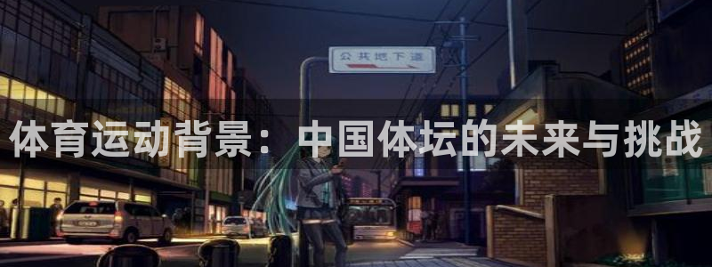 注册米兰体育官方正版app:体育运动背景:中国体坛的未来与挑