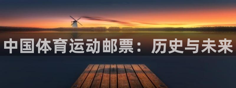 米兰体育官网下载娱乐:中国体育运动邮票:历史与未来